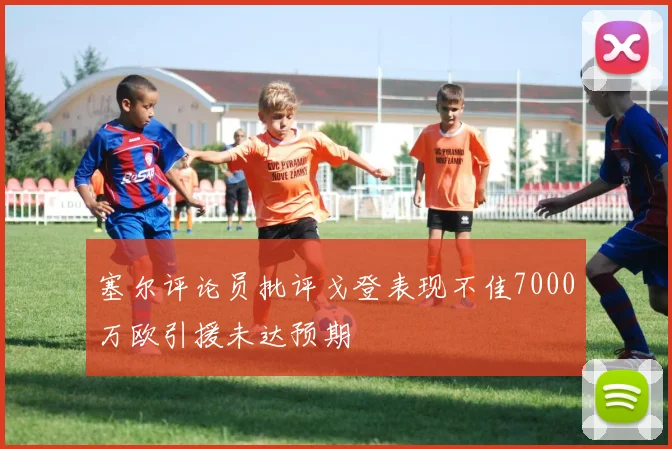 塞尔评论员批评戈登表现不佳7000万欧引援未达预期