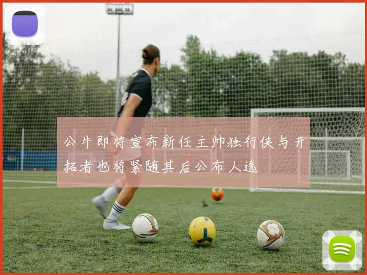 公牛即将宣布新任主帅独行侠与开拓者也将紧随其后公布人选