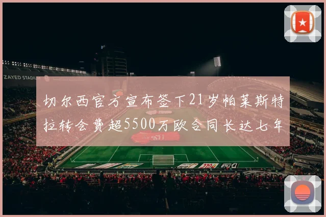切尔西官方宣布签下21岁帕莱斯特拉转会费超5500万欧合同长达七年