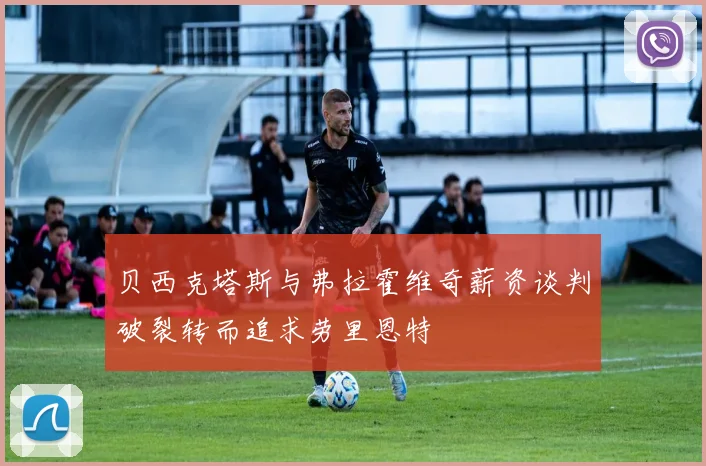 贝西克塔斯与弗拉霍维奇薪资谈判破裂转而追求劳里恩特