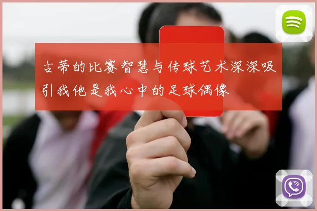 古蒂的比赛智慧与传球艺术深深吸引我他是我心中的足球偶像